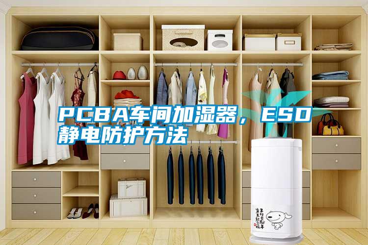 PCBA车间加湿器，ESD静电防护方法