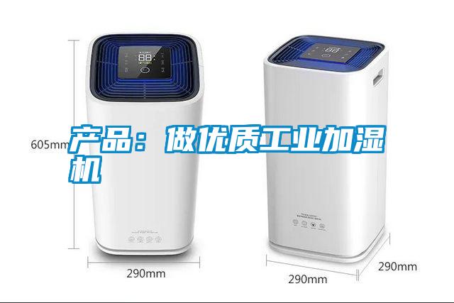 产品：做优质工业加湿机