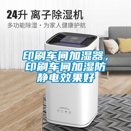 印刷车间加湿器，印刷车间加湿防静电效果好