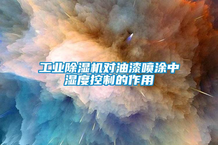 工业蜜柚直播APP正版下载对油漆喷涂中湿度控制的作用