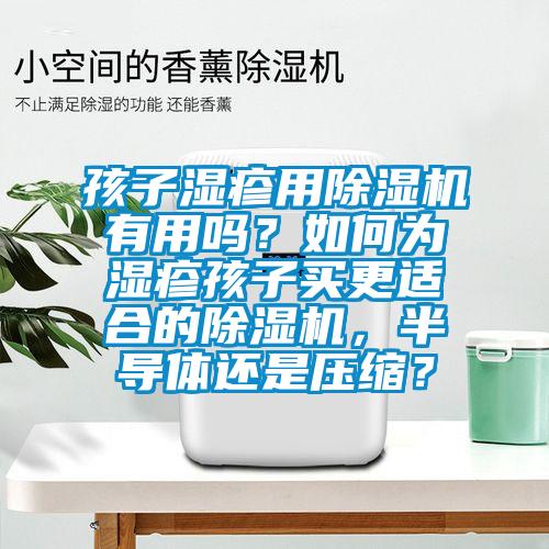 孩子湿疹用蜜柚直播APP正版下载有用吗？如何为湿疹孩子买更适合的蜜柚直播APP正版下载，半导体还是压缩？