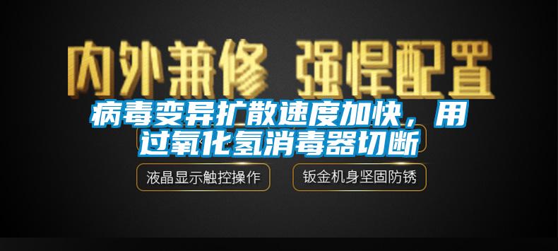 病毒变异扩散速度加快，用过氧化氢消毒器切断