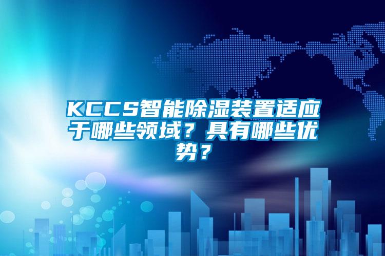 KCCS智能除湿装置适应于哪些领域？具有哪些优势？