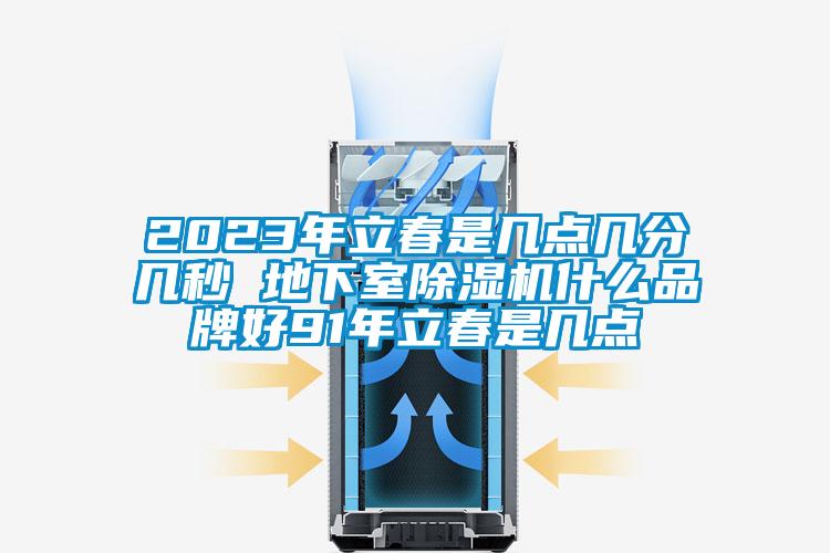 2023年立春是几点几分几秒 地下室蜜柚直播APP正版下载什么品牌好91年立春是几点