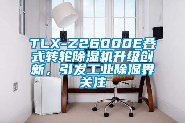 TLX-Z26000E叠式转轮蜜柚直播APP正版下载升级创新，引发工业除湿界关注