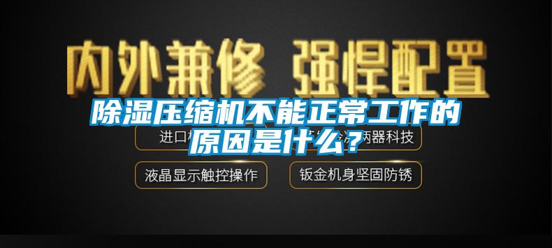 除湿压缩机不能正常工作的原因是什么？