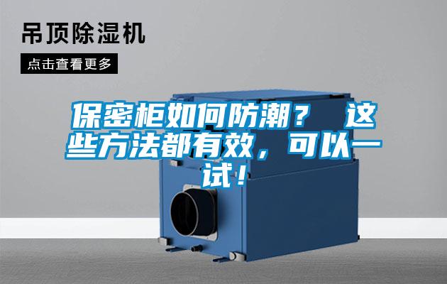 保密柜如何防潮？ 这些方法都有效，可以一试！