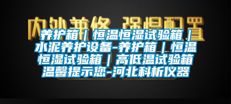 养护箱｜恒温恒湿试验箱｜水泥养护设备-养护箱｜恒温恒湿试验箱｜高低温试验箱温馨提示您-河北科析仪器