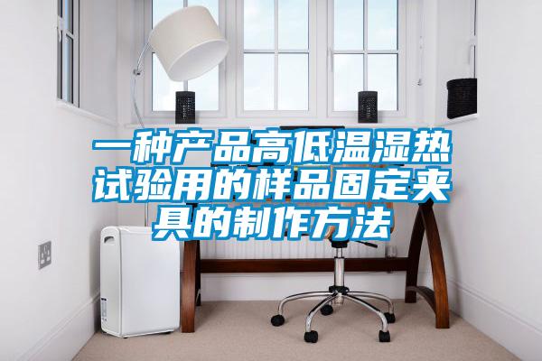 一种产品高低温湿热试验用的样品固定夹具的制作方法