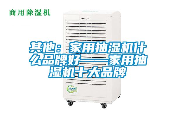 其他：家用抽湿机什么品牌好——家用抽湿机十大品牌