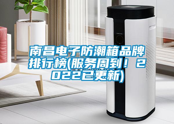 南昌电子防潮箱品牌排行榜(服务周到！2022已更新)