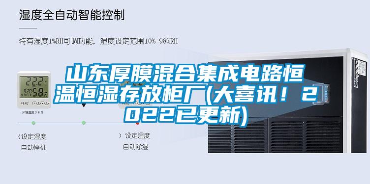 山东厚膜混合集成电路恒温恒湿存放柜厂(大喜讯！2022已更新)