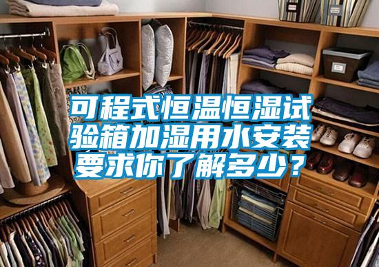 可程式恒温恒湿试验箱加湿用水安装要求你了解多少？