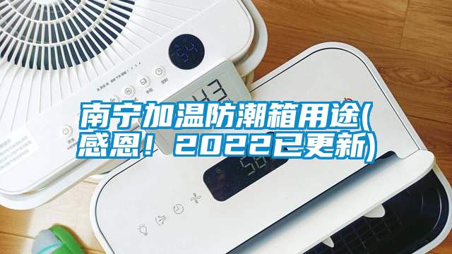 南宁加温防潮箱用途(感恩！2022已更新)