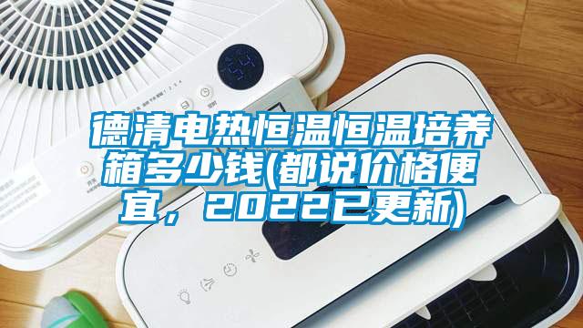 德清电热恒温恒温培养箱多少钱(都说价格便宜，2022已更新)