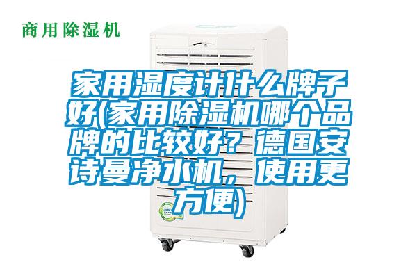 家用湿度计什么牌子好(家用蜜柚直播APP正版下载哪个品牌的比较好？德国蜜柚直播软件下载APP净水机，使用更方便)