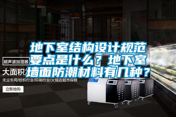 地下室结构设计规范要点是什么？地下室墙面防潮材料有几种？