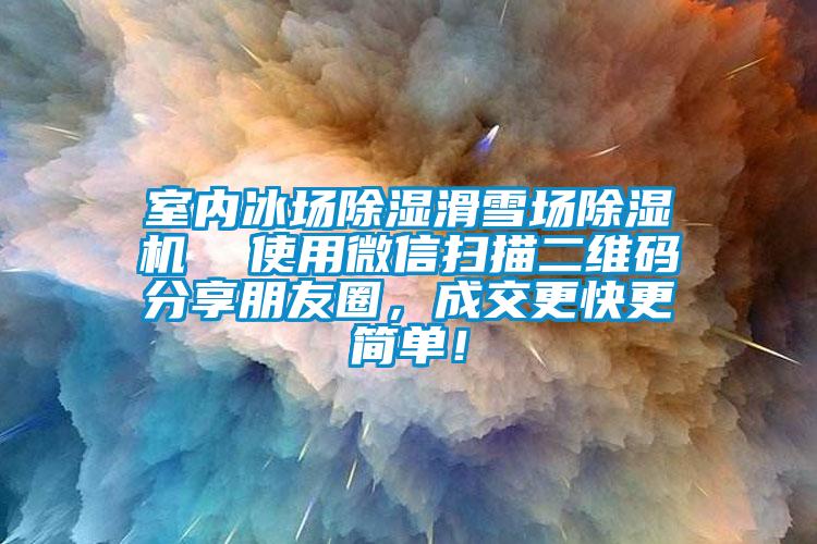 室内冰场除湿滑雪场蜜柚直播APP正版下载  使用微信扫描二维码分享朋友圈，成交更快更简单！