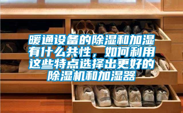 暖通设备的除湿和加湿有什么共性，如何利用这些特点选择出更好的蜜柚直播APP正版下载和加湿器