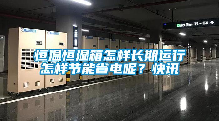 恒温恒湿箱怎样长期运行怎样节能省电呢？快讯