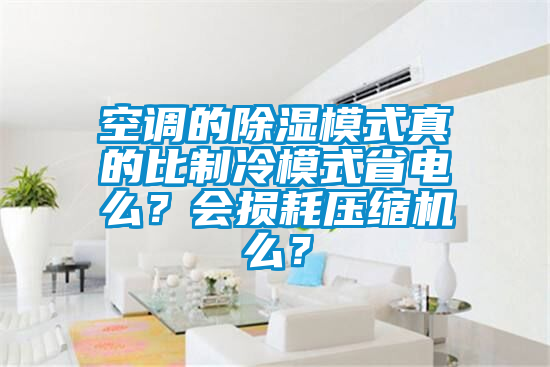 空调的除湿模式真的比制冷模式省电么？会损耗压缩机么？