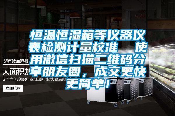 恒温恒湿箱等仪器仪表检测计量校准  使用微信扫描二维码分享朋友圈，成交更快更简单！