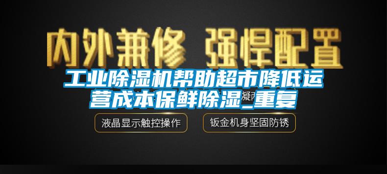 工业蜜柚直播APP正版下载帮助超市降低运营成本保鲜除湿_重复