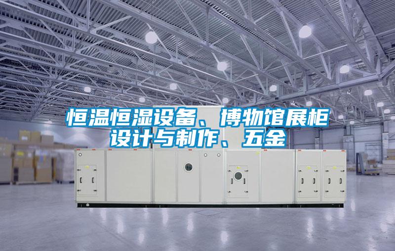 恒温恒湿设备、博物馆展柜设计与制作、五金