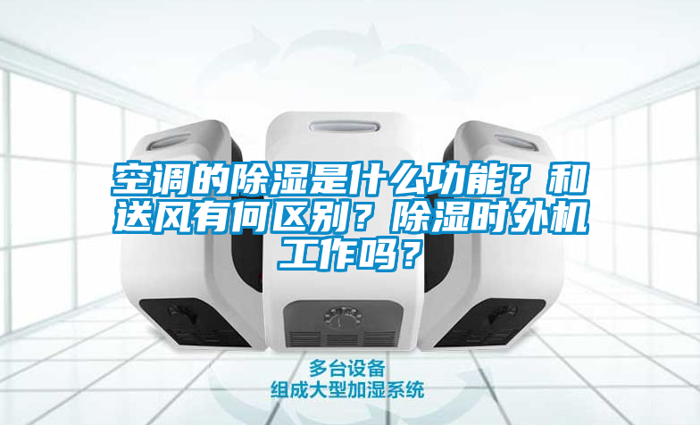 空调的除湿是什么功能？和送风有何区别？除湿时外机工作吗？