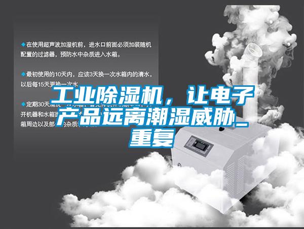 工业蜜柚直播APP正版下载，让电子产品远离潮湿威胁_重复