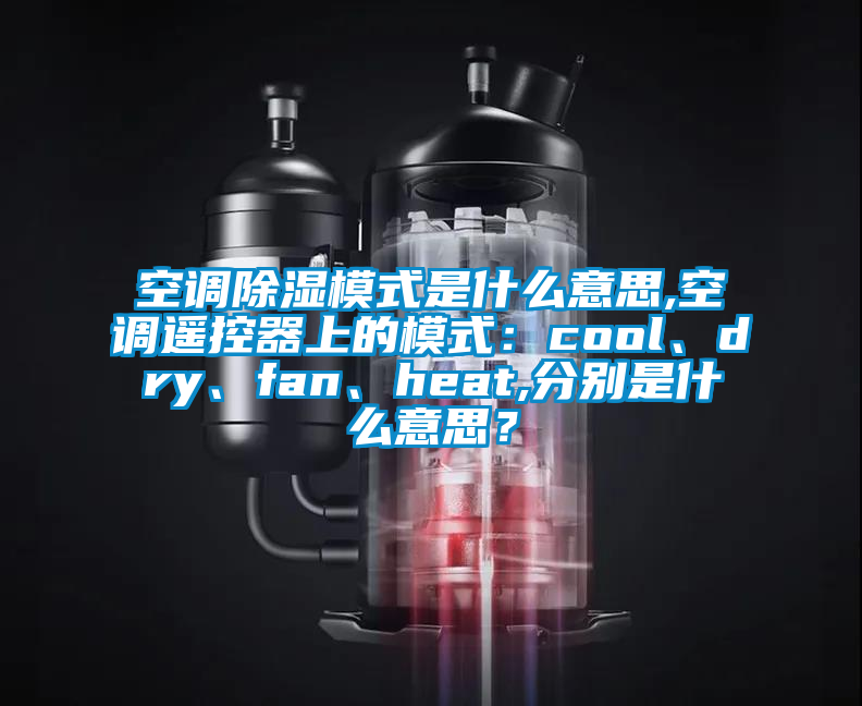 空调除湿模式是什么意思,空调遥控器上的模式：cool、dry、fan、heat,分别是什么意思？