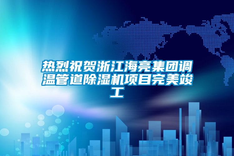 热烈祝贺浙江海亮集团调温管道蜜柚直播APP正版下载项目完美竣工