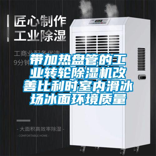 带加热盘管的工业转轮蜜柚直播APP正版下载改善比利时室内滑冰场冰面环境质量