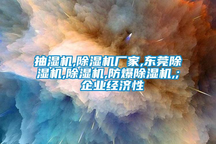 抽湿机,蜜柚直播APP正版下载厂家,东莞蜜柚直播APP正版下载,蜜柚直播APP正版下载,防爆蜜柚直播APP正版下载,; 企业经济性