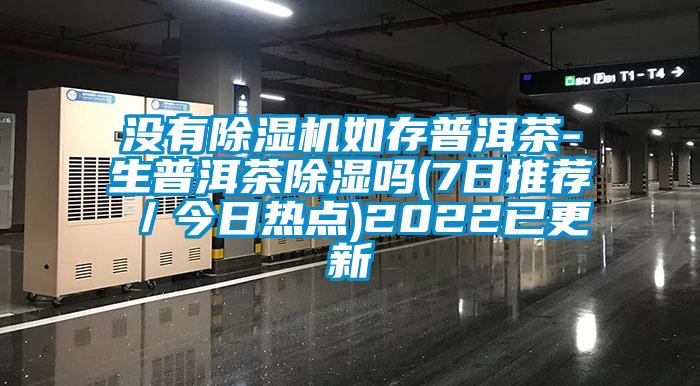 没有蜜柚直播APP正版下载如存普洱茶-生普洱茶除湿吗(7日推荐／今日热点)2022已更新