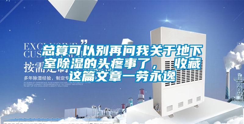 总算可以别再问我关于地下室除湿的头疼事了， 收藏这篇文章一劳永逸