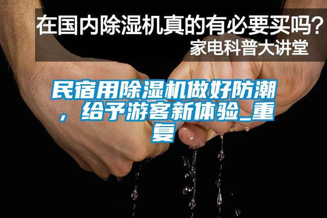 民宿用蜜柚直播APP正版下载做好防潮，给予游客新体验_重复