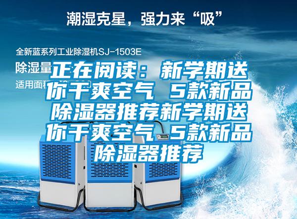 正在阅读：新学期送你干爽空气 5款新品除湿器推荐新学期送你干爽空气 5款新品除湿器推荐