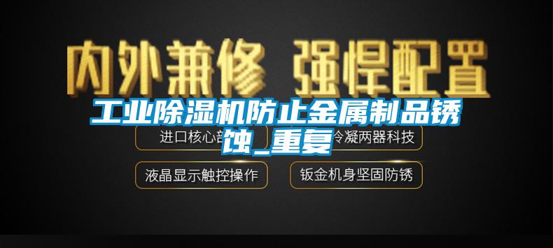 工业蜜柚直播APP正版下载防止金属制品锈蚀_重复