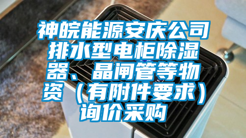 神皖能源安庆公司排水型电柜除湿器、晶闸管等物资（有附件要求）询价采购