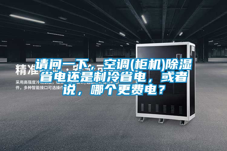 请问一下，空调(柜机)除湿省电还是制冷省电，或者说，哪个更费电？