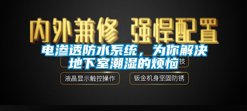 电渗透防水系统，为你解决地下室潮湿的烦恼