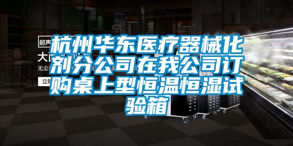 杭州华东医疗器械化剂分公司在我公司订购桌上型恒温恒湿试验箱