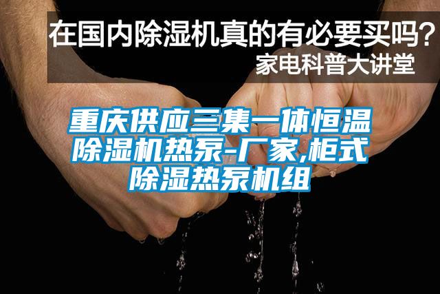 重庆供应三集一体恒温蜜柚直播APP正版下载热泵-厂家,柜式除湿热泵机组