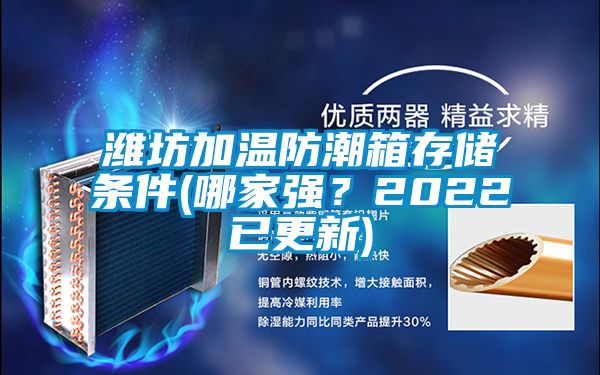 潍坊加温防潮箱存储条件(哪家强？2022已更新)