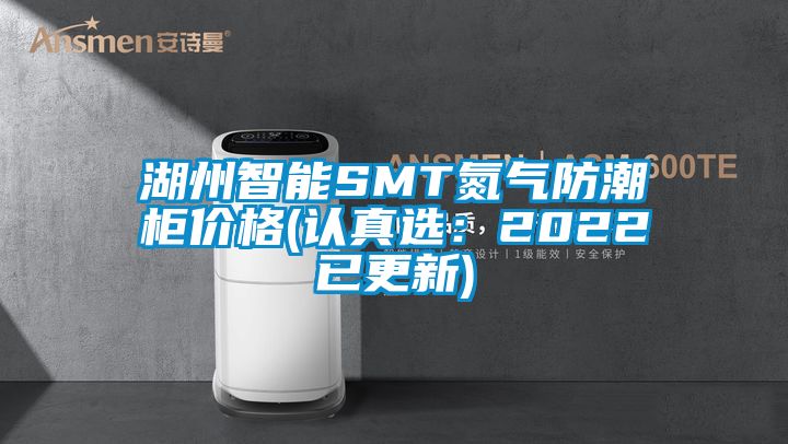 湖州智能SMT氮气防潮柜价格(认真选：2022已更新)