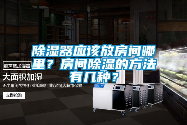 除湿器应该放房间哪里？房间除湿的方法有几种？