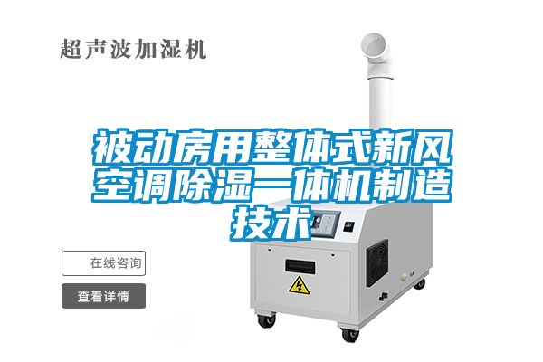 被动房用整体式新风空调除湿一体机制造技术