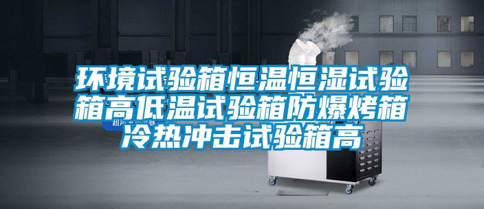 环境试验箱恒温恒湿试验箱高低温试验箱防爆烤箱冷热冲击试验箱高