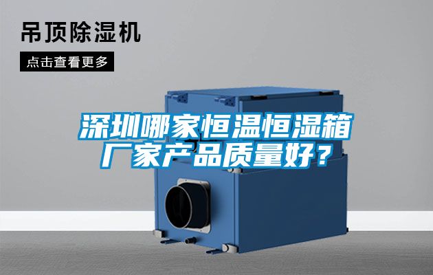 深圳哪家恒温恒湿箱厂家产品质量好？